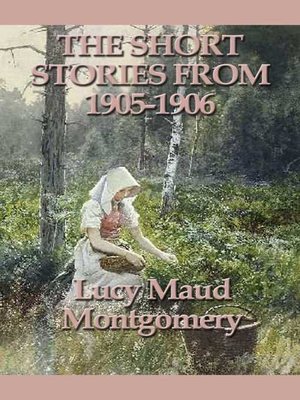 cover image of The Short Stories of Lucy Maud Montgomery From 1905-1906